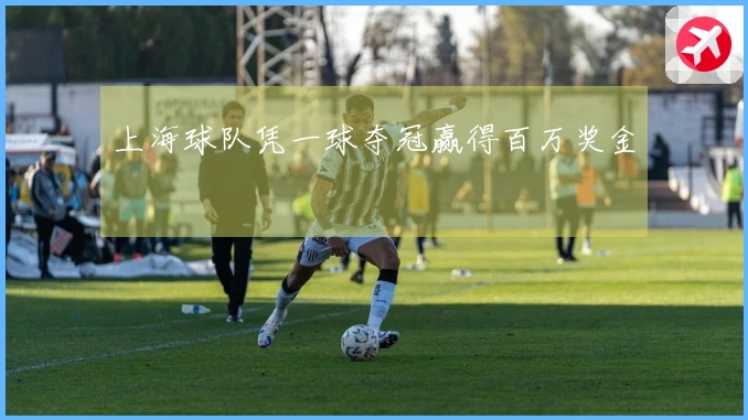 上海球队凭一球夺冠赢得百万奖金