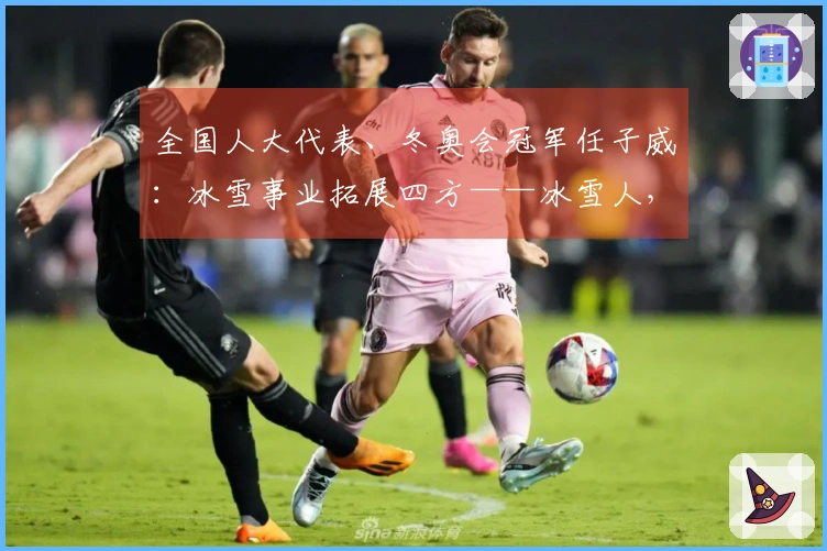 全国人大代表、冬奥会冠军任子威：冰雪事业拓展四方——冰雪人，展现力量！