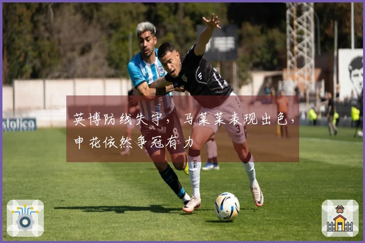 英博防线失守，马莱莱表现出色，申花依然争冠有力