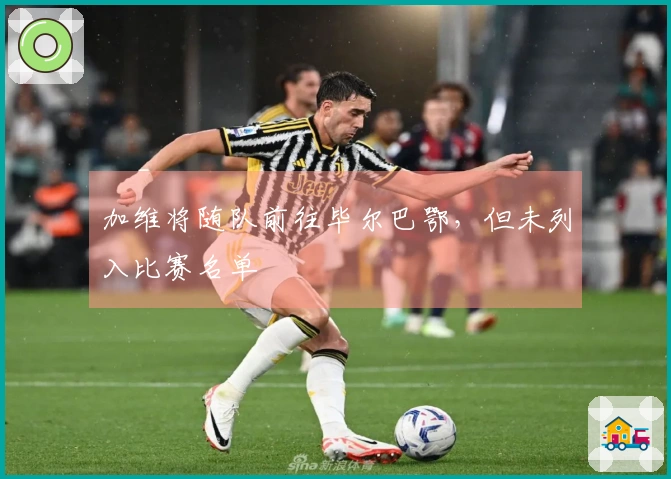加维将随队前往毕尔巴鄂，但未列入比赛名单