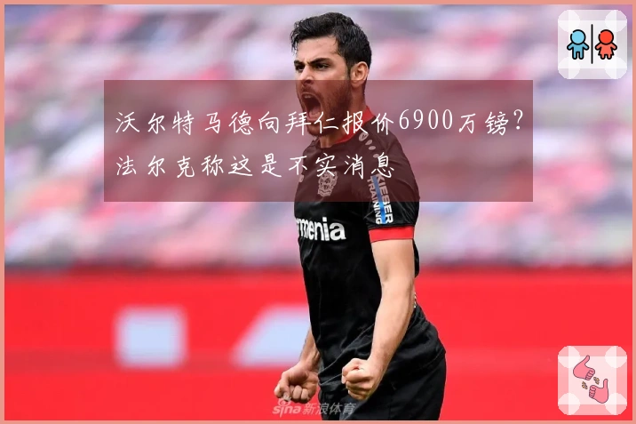 沃尔特马德向拜仁报价6900万镑？法尔克称这是不实消息