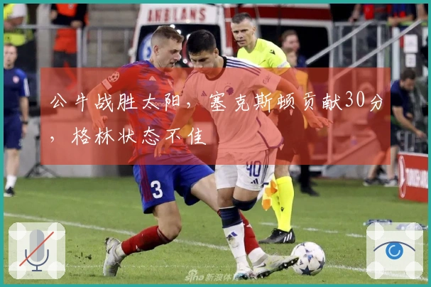 公牛战胜太阳，塞克斯顿贡献30分，格林状态不佳