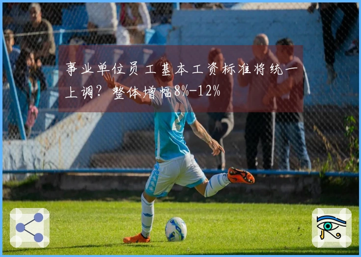 事业单位员工基本工资标准将统一上调？整体增幅8%-12%