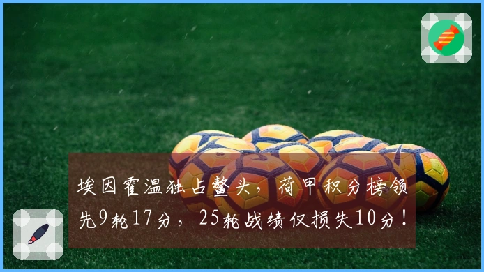 埃因霍温独占鳌头，荷甲积分榜领先9轮17分，25轮战绩仅损失10分！