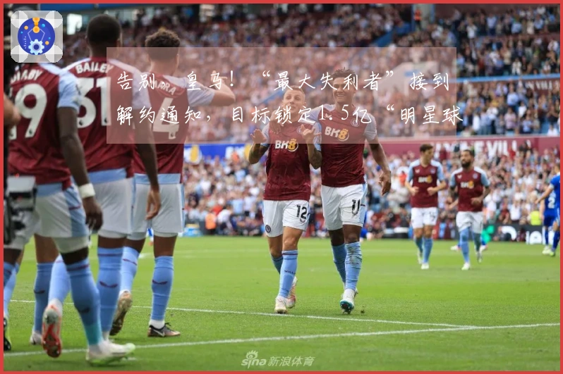 告别，皇马！“最大失利者”接到解约通知，目标锁定1.5亿“明星球员”
