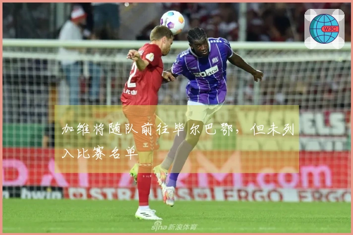 加维将随队前往毕尔巴鄂，但未列入比赛名单