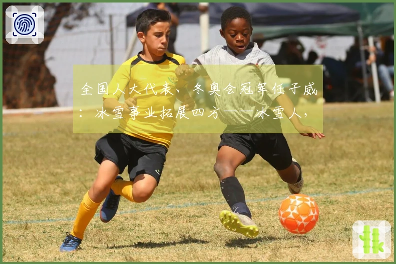 全国人大代表、冬奥会冠军任子威：冰雪事业拓展四方——冰雪人，展现力量！