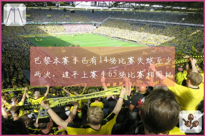 巴黎本赛季已有14场比赛失球至少两次，追平上赛季65场比赛相同纪录